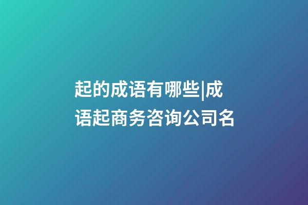 起的成语有哪些|成语起商务咨询公司名-第1张-公司起名-玄机派